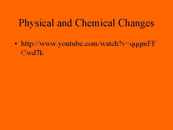 Physical and Chemical Changes • http: //www. youtube. com/watch? v=qqqm. FF Cwd 7 k