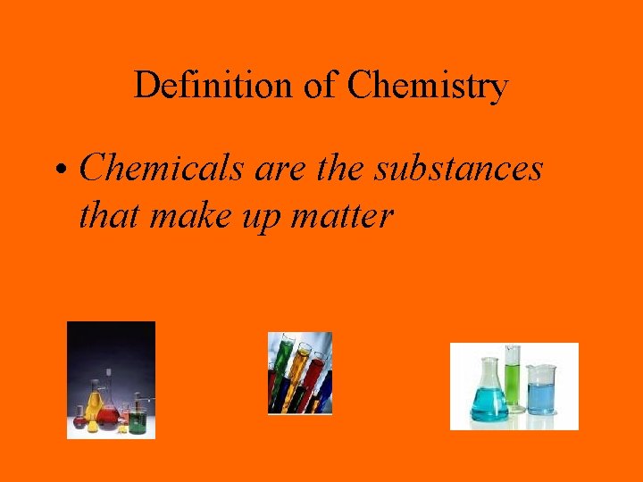 Definition of Chemistry • Chemicals are the substances that make up matter 