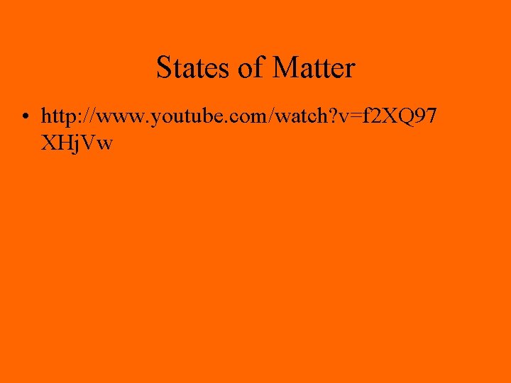 States of Matter • http: //www. youtube. com/watch? v=f 2 XQ 97 XHj. Vw