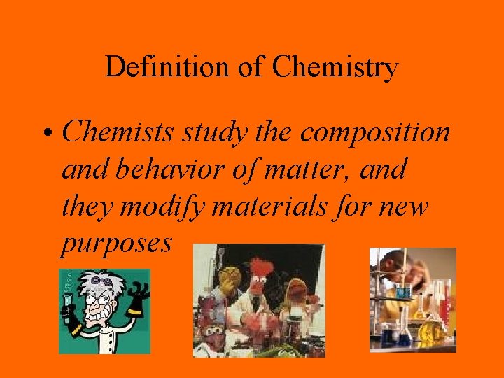 Definition of Chemistry • Chemists study the composition and behavior of matter, and they