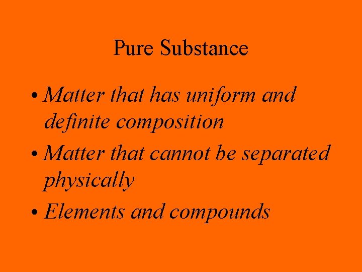 Pure Substance • Matter that has uniform and definite composition • Matter that cannot
