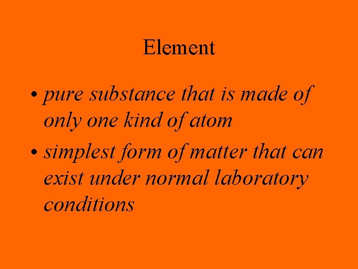 Element • pure substance that is made of only one kind of atom •