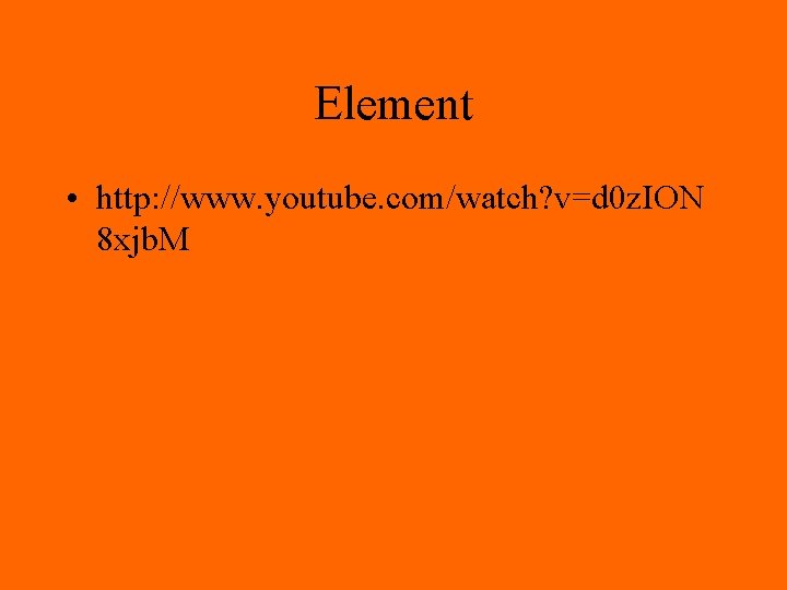 Element • http: //www. youtube. com/watch? v=d 0 z. ION 8 xjb. M 