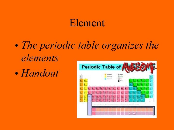 Element • The periodic table organizes the elements • Handout 