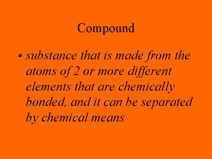 Compound • substance that is made from the atoms of 2 or more different