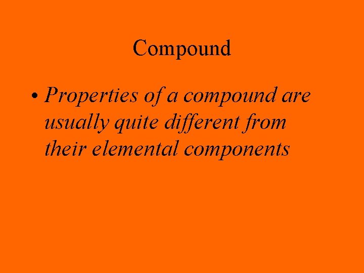 Compound • Properties of a compound are usually quite different from their elemental components