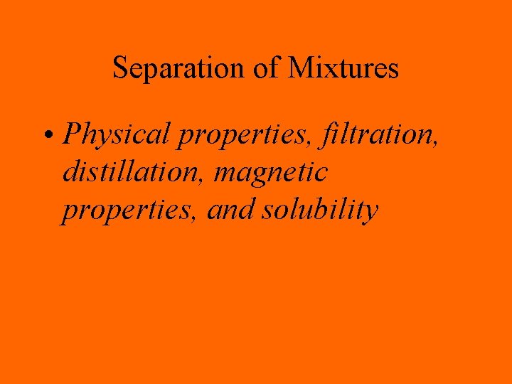 Separation of Mixtures • Physical properties, filtration, distillation, magnetic properties, and solubility 