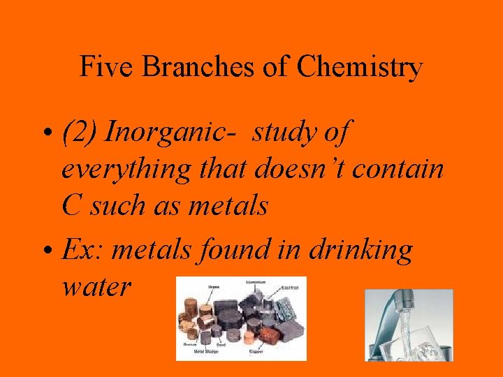 Five Branches of Chemistry • (2) Inorganic- study of everything that doesn’t contain C