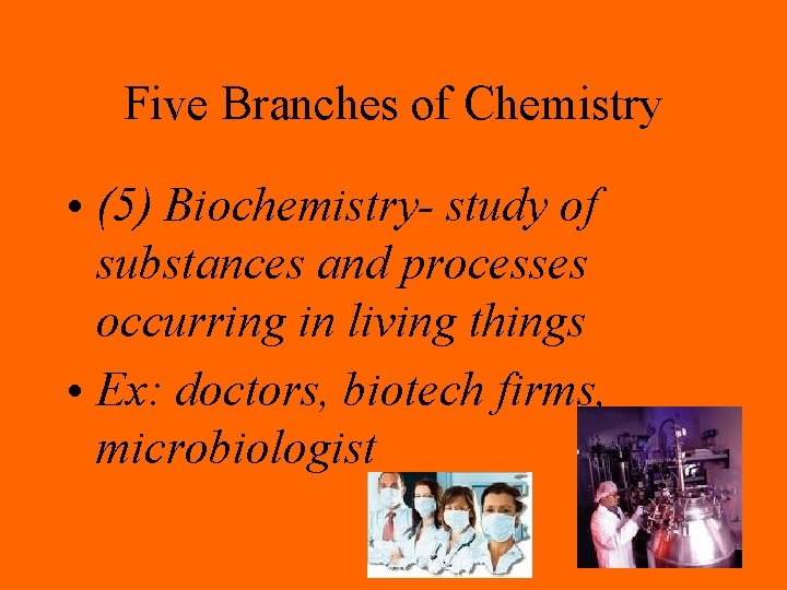 Five Branches of Chemistry • (5) Biochemistry- study of substances and processes occurring in
