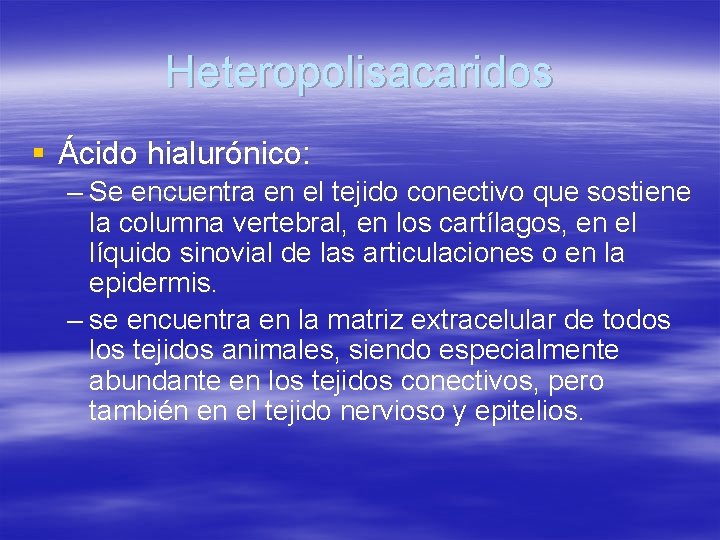 Heteropolisacaridos § Ácido hialurónico: – Se encuentra en el tejido conectivo que sostiene la