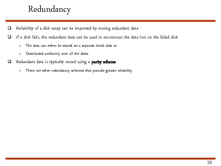 Redundancy q q Reliability of a disk array can be improved by storing redundant