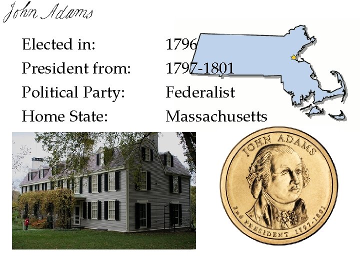 Elected in: 1796 President from: 1797 -1801 Political Party: Home State: Federalist Massachusetts Elected in: 1796 President from: 1797 -1801 Political Party: Home State: Federalist Massachusetts