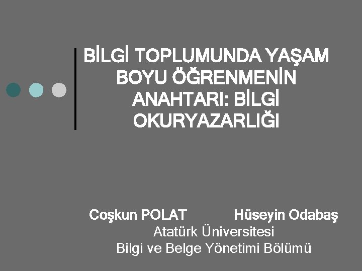 BİLGİ TOPLUMUNDA YAŞAM BOYU ÖĞRENMENİN ANAHTARI: BİLGİ OKURYAZARLIĞI Coşkun POLAT Hüseyin Odabaş Atatürk Üniversitesi
