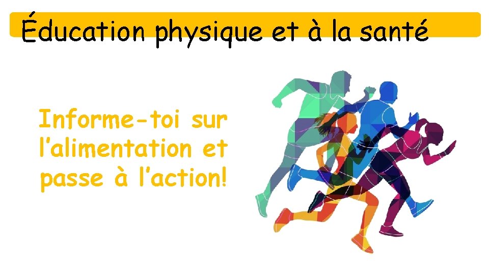 Éducation physique et à la santé Informe-toi sur l’alimentation et passe à l’action! 