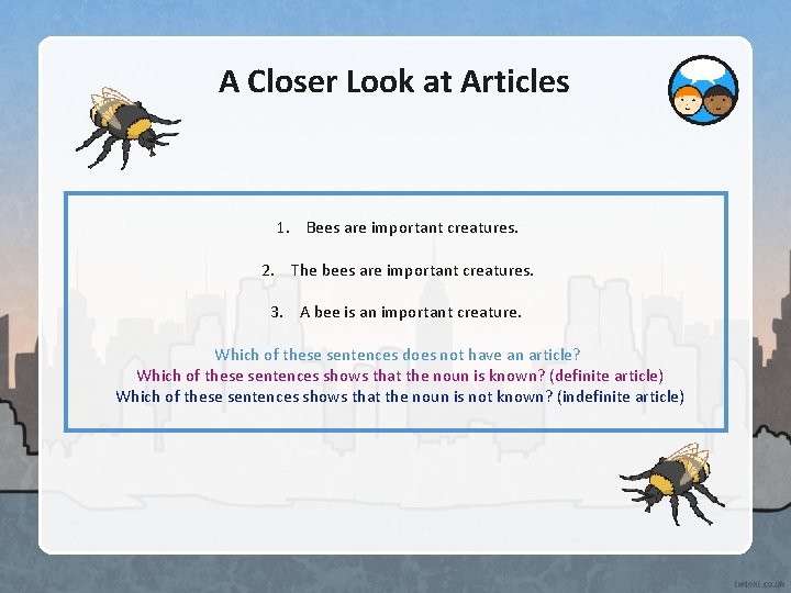 A Closer Look at Articles 1. Bees are important creatures. 2. The bees are