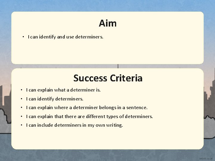 Aim • I can identify and use determiners. Success Criteria • I can explain