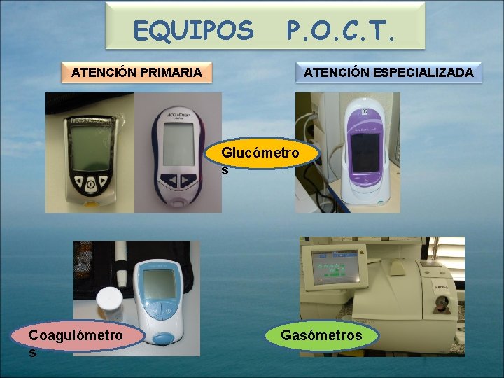 EQUIPOS P. O. C. T. ATENCIÓN PRIMARIA ATENCIÓN ESPECIALIZADA Glucómetro s Coagulómetro s Gasómetros