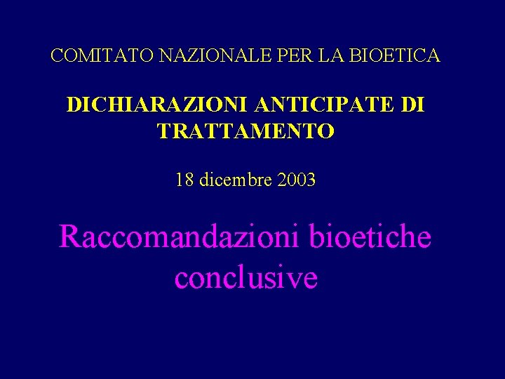 COMITATO NAZIONALE PER LA BIOETICA DICHIARAZIONI ANTICIPATE DI TRATTAMENTO 18 dicembre 2003 Raccomandazioni bioetiche