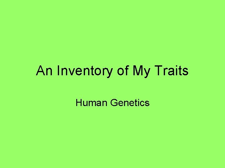 An Inventory of My Traits Human Genetics 