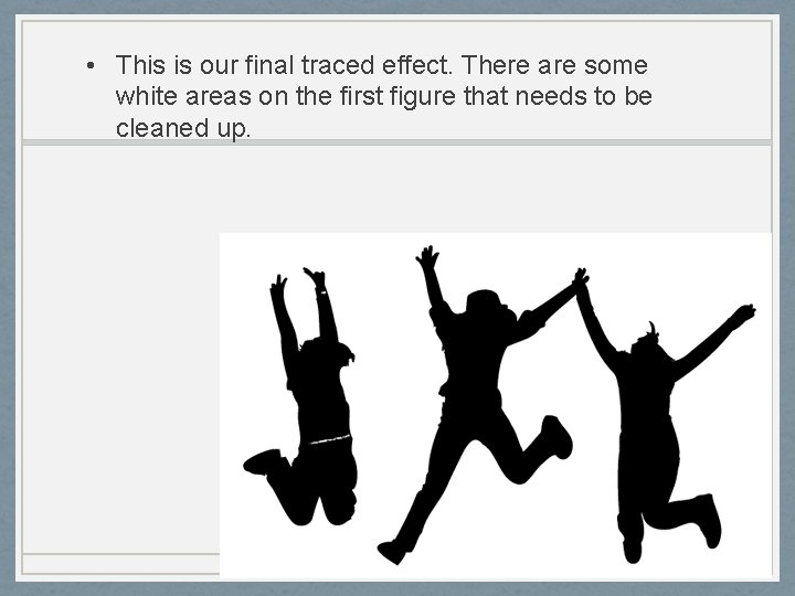  • This is our final traced effect. There are some white areas on