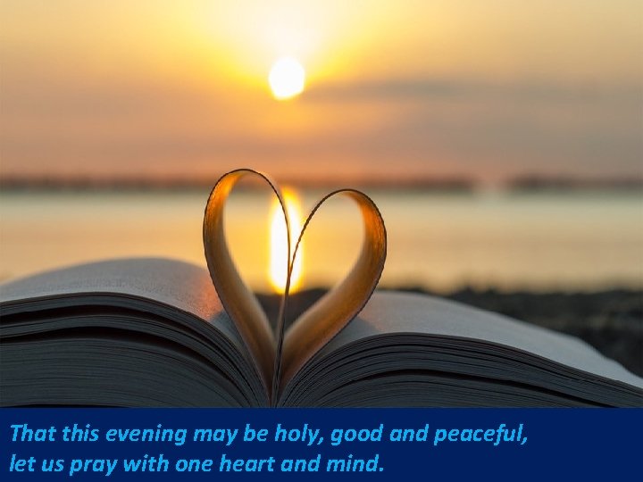 That this evening may be holy, good and peaceful, let us pray with one