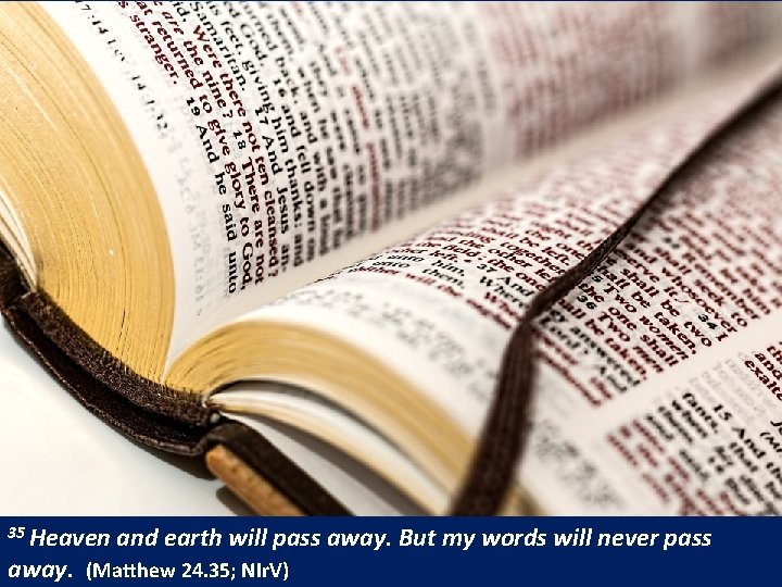 35 Heaven and earth will pass away. But my words will never pass away.