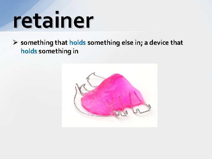 retainer Ø something that holds something else in; a device that holds something in