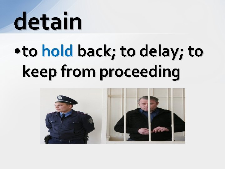 detain • to hold back; to delay; to keep from proceeding 
