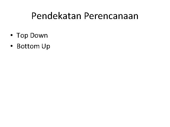 Pendekatan Perencanaan • Top Down • Bottom Up 