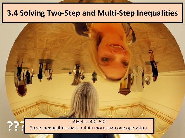 3. 4 Solving Two-Step and Multi-Step Inequalities ? ? ? Algebra 4. 0, 5.