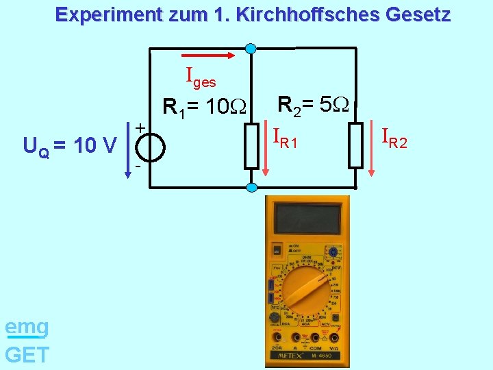 Experiment zum 1. Kirchhoffsches Gesetz UQ = 10 V emg GET + - Iges