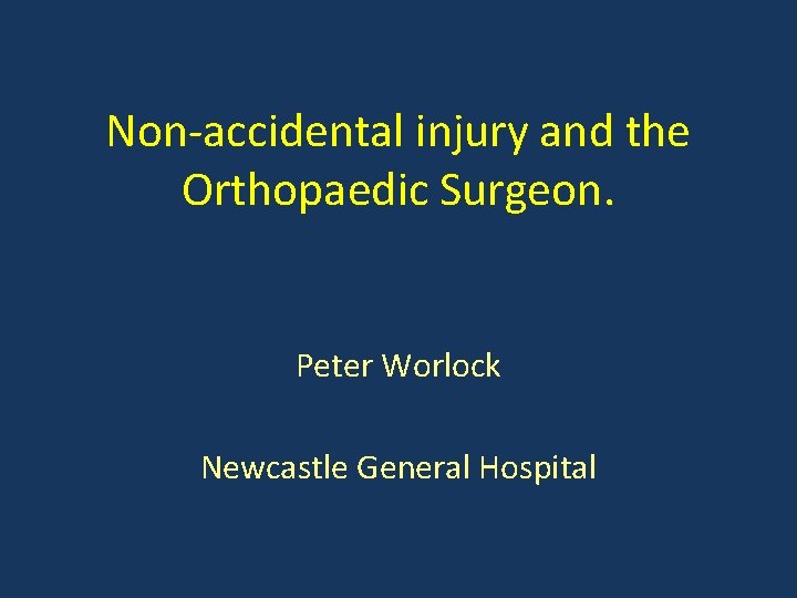 Non-accidental injury and the Orthopaedic Surgeon. Peter Worlock Newcastle General Hospital 