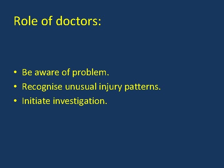 Role of doctors: • Be aware of problem. • Recognise unusual injury patterns. •