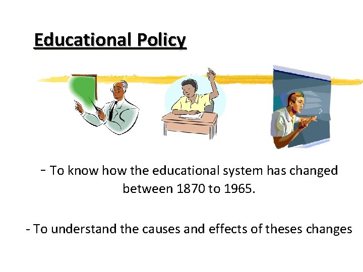 Educational Policy - To know how the educational system has changed between 1870 to