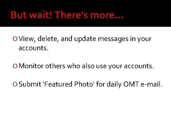 But wait! There's more. . . View, delete, and update messages in your accounts.