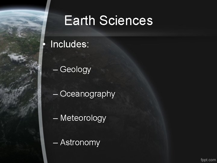 Earth Sciences • Includes: – Geology – Oceanography – Meteorology – Astronomy 