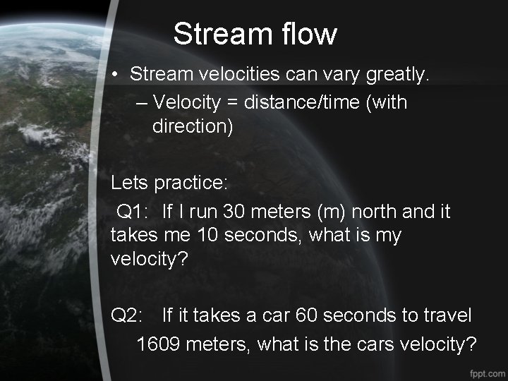 Stream flow • Stream velocities can vary greatly. – Velocity = distance/time (with direction)