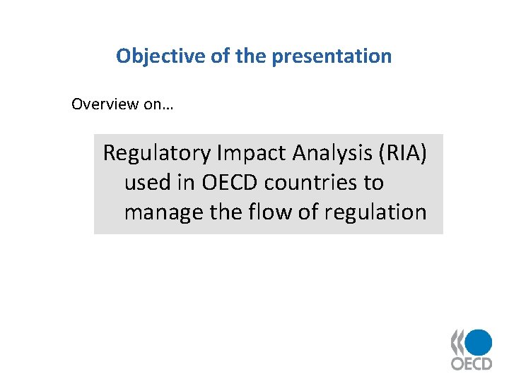 Objective of the presentation Overview on… Regulatory Impact Analysis (RIA) used in OECD countries