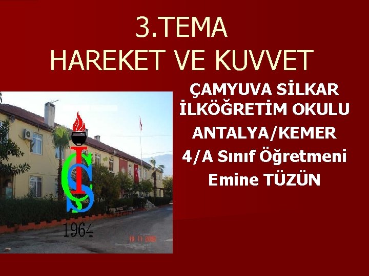 3. TEMA HAREKET VE KUVVET ÇAMYUVA SİLKAR İLKÖĞRETİM OKULU ANTALYA/KEMER 4/A Sınıf Öğretmeni Emine