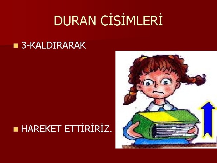 DURAN CİSİMLERİ n 3 -KALDIRARAK n HAREKET ETTİRİRİZ. 