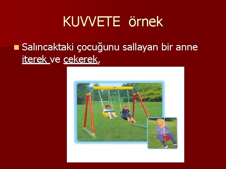 KUVVETE örnek n Salıncaktaki çocuğunu sallayan bir anne iterek ve çekerek, 