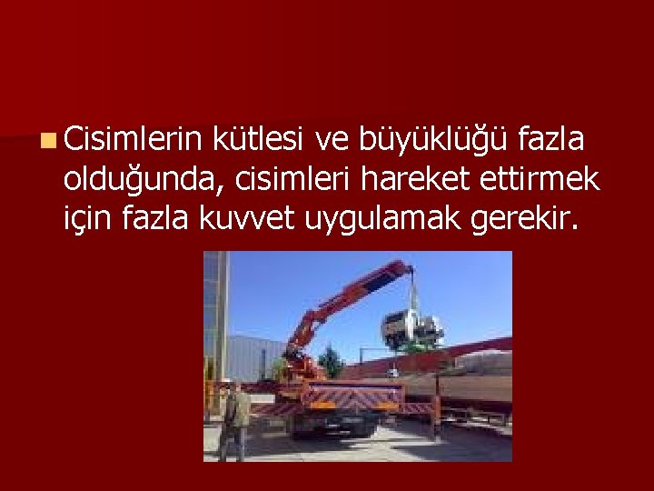 n Cisimlerin kütlesi ve büyüklüğü fazla olduğunda, cisimleri hareket ettirmek için fazla kuvvet uygulamak
