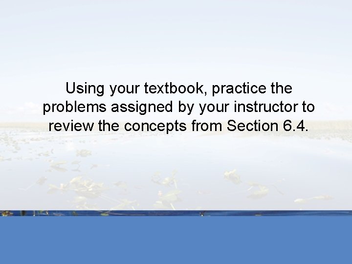 Using your textbook, practice the problems assigned by your instructor to review the concepts