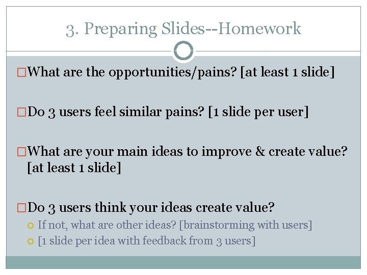 3. Preparing Slides--Homework �What are the opportunities/pains? [at least 1 slide] �Do 3 users