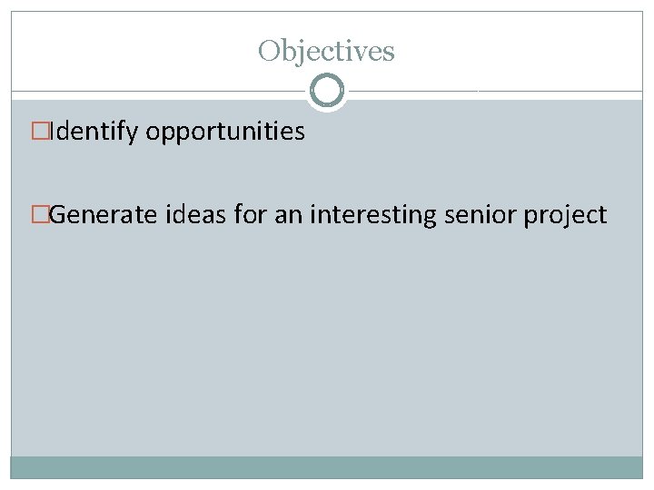 Objectives �Identify opportunities �Generate ideas for an interesting senior project 