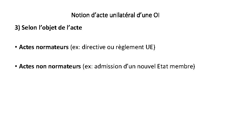 Notion d’acte unilatéral d’une OI 3) Selon l’objet de l’acte • Actes normateurs (ex: