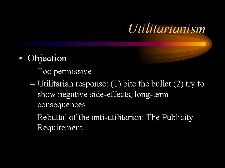 Utilitarianism • Objection – Too permissive – Utilitarian response: (1) bite the bullet (2)