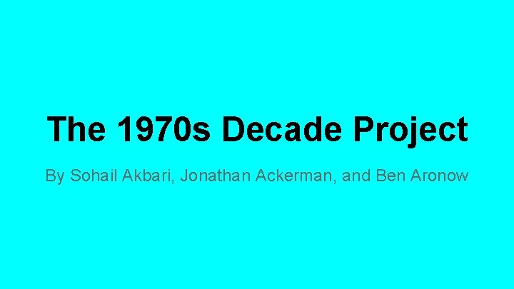 The 1970 s Decade Project By Sohail Akbari, Jonathan Ackerman, and Ben Aronow 