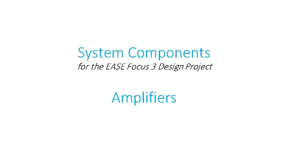 System Components for the EASE Focus 3 Design Project Amplifiers 