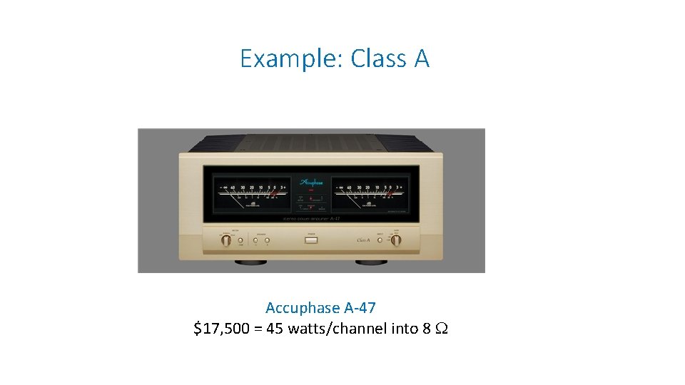 Example: Class A Accuphase A-47 $17, 500 = 45 watts/channel into 8 